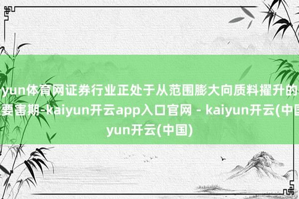 开yun体育网证券行业正处于从范围膨大向质料擢升的转型要害期-kaiyun开云app入口官网 - kaiyun开云(中国)