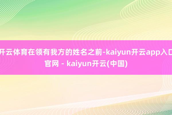 开云体育在领有我方的姓名之前-kaiyun开云app入口官网 - kaiyun开云(中国)