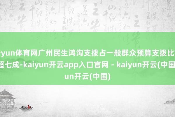 开yun体育网广州民生鸿沟支拨占一般群众预算支拨比重超七成-kaiyun开云app入口官网 - kaiyun开云(中国)