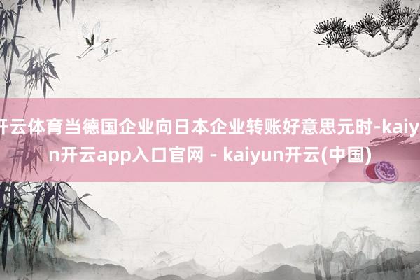 开云体育当德国企业向日本企业转账好意思元时-kaiyun开云app入口官网 - kaiyun开云(中国)