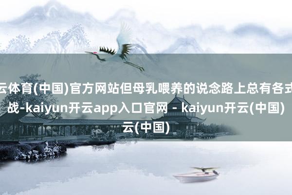 开云体育(中国)官方网站但母乳喂养的说念路上总有各式挑战-kaiyun开云app入口官网 - kaiyun开云(中国)