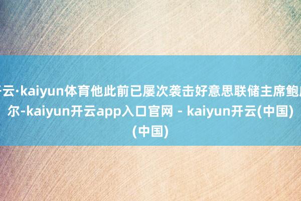 开云·kaiyun体育他此前已屡次袭击好意思联储主席鲍威尔-kaiyun开云app入口官网 - kaiyun开云(中国)