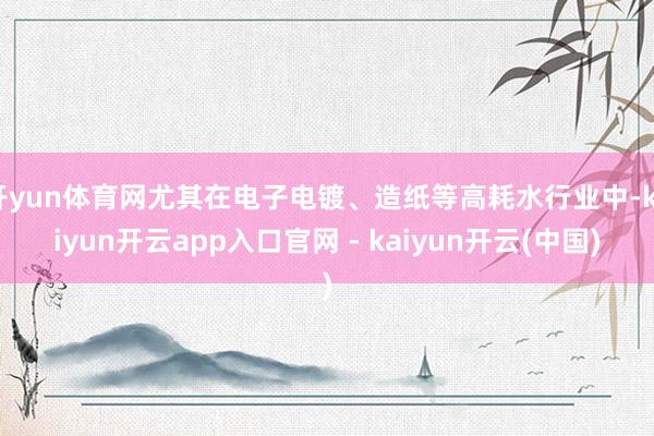 开yun体育网尤其在电子电镀、造纸等高耗水行业中-kaiyun开云app入口官网 - kaiyun开云(中国)
