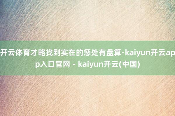开云体育才略找到实在的惩处有盘算-kaiyun开云app入口官网 - kaiyun开云(中国)