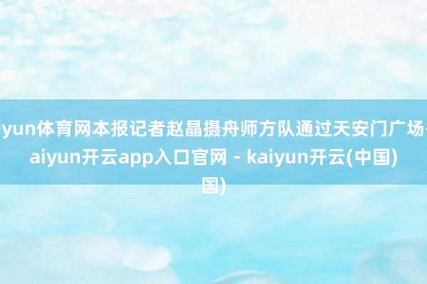 开yun体育网本报记者赵晶摄舟师方队通过天安门广场-kaiyun开云app入口官网 - kaiyun开云(中国)