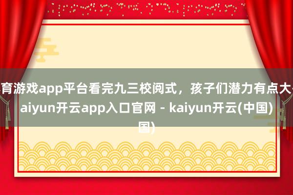 体育游戏app平台看完九三校阅式，孩子们潜力有点大-kaiyun开云app入口官网 - kaiyun开云(中国)