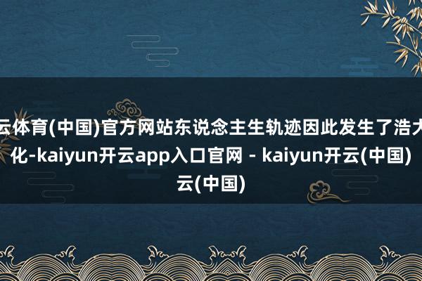 开云体育(中国)官方网站东说念主生轨迹因此发生了浩大变化-kaiyun开云app入口官网 - kaiyun开云(中国)