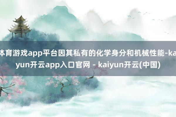 体育游戏app平台因其私有的化学身分和机械性能-kaiyun开云app入口官网 - kaiyun开云(中国)
