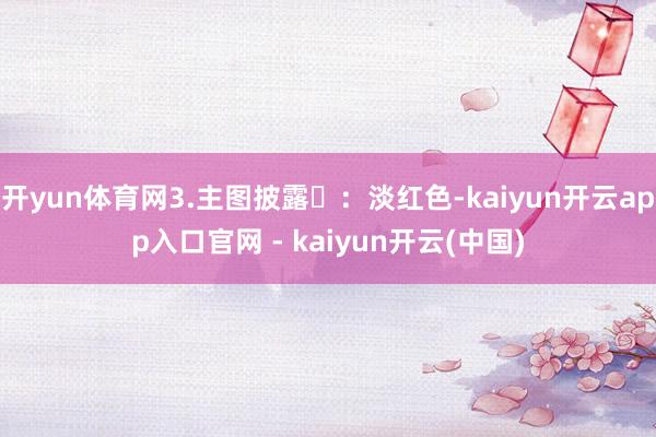 开yun体育网3.主图披露‌：淡红色-kaiyun开云app入口官网 - kaiyun开云(中国)