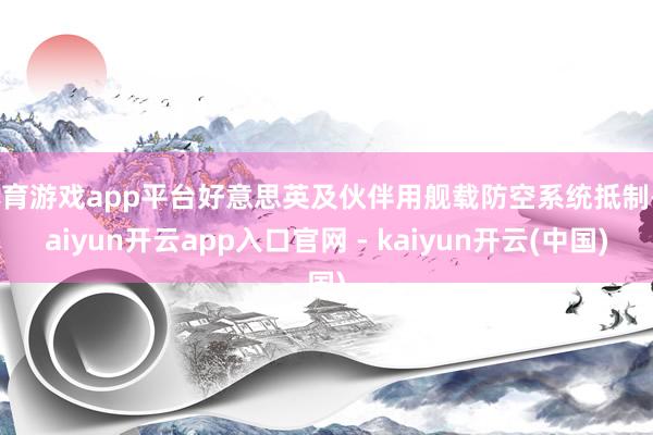体育游戏app平台好意思英及伙伴用舰载防空系统抵制-kaiyun开云app入口官网 - kaiyun开云(中国)