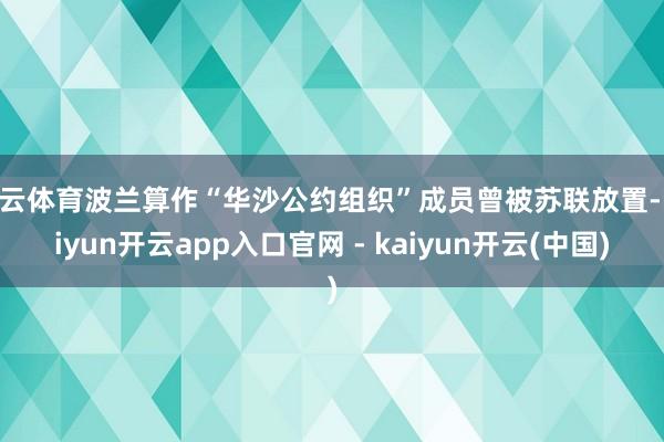 开云体育波兰算作“华沙公约组织”成员曾被苏联放置-kaiyun开云app入口官网 - kaiyun开云(中国)