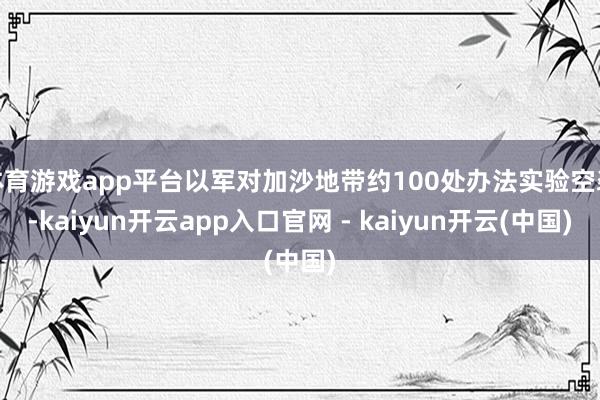 体育游戏app平台以军对加沙地带约100处办法实验空袭-kaiyun开云app入口官网 - kaiyun开云(中国)