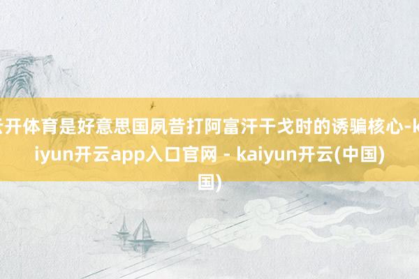 云开体育是好意思国夙昔打阿富汗干戈时的诱骗核心-kaiyun开云app入口官网 - kaiyun开云(中国)