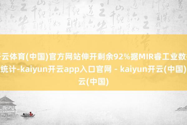 开云体育(中国)官方网站伸开剩余92%据MIR睿工业数据统计-kaiyun开云app入口官网 - kaiyun开云(中国)