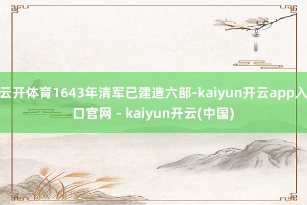 云开体育1643年清军已建造六部-kaiyun开云app入口官网 - kaiyun开云(中国)