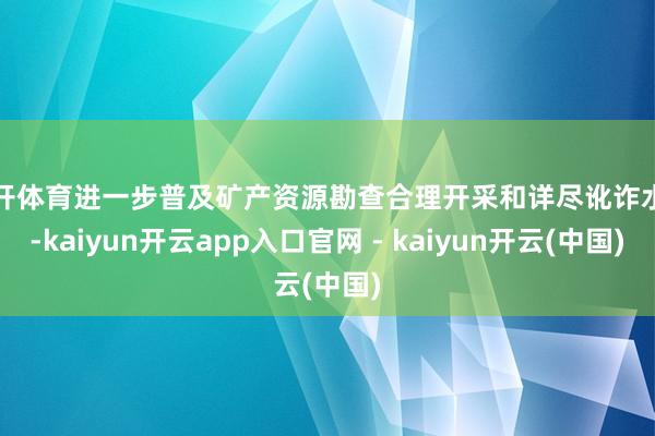 云开体育进一步普及矿产资源勘查合理开采和详尽讹诈水平-kaiyun开云app入口官网 - kaiyun开云(中国)