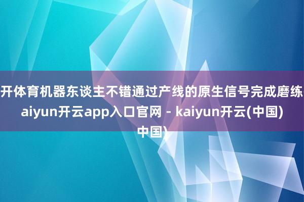 云开体育机器东谈主不错通过产线的原生信号完成磨练-kaiyun开云app入口官网 - kaiyun开云(中国)