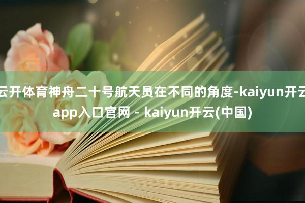 云开体育神舟二十号航天员在不同的角度-kaiyun开云app入口官网 - kaiyun开云(中国)