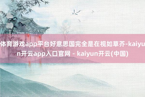 体育游戏app平台好意思国完全是在视如草芥-kaiyun开云app入口官网 - kaiyun开云(中国)