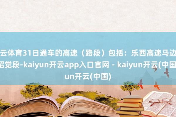 开云体育31日通车的高速（路段）包括：乐西高速马边至昭觉段-kaiyun开云app入口官网 - kaiyun开云(中国)