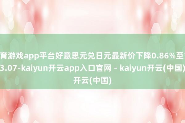 体育游戏app平台好意思元兑日元最新价下降0.86%至153.07-kaiyun开云app入口官网 - kaiyun开云(中国)