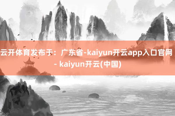 云开体育发布于：广东省-kaiyun开云app入口官网 - kaiyun开云(中国)