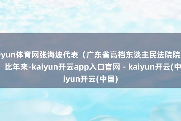 开yun体育网张海波代表(广东省高档东谈主民法院院长):比年来-kaiyun开云app入口官网 - kaiyun开云(中国)
